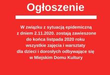 Plakat, na czerwonym tle biały napis: " Ogłoszenie W związku z sytuacją epidemiczną z dniem 2.11.2020 zostają zawieszone do końca listopada 2020 roku wszystkie zajęcia i warsztaty dla dziecie dorosłych odbywające sie w Miejskim Domu Kultury